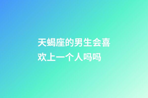 天蝎座的男生会喜欢上一个人吗吗-第1张-星座运势-玄机派