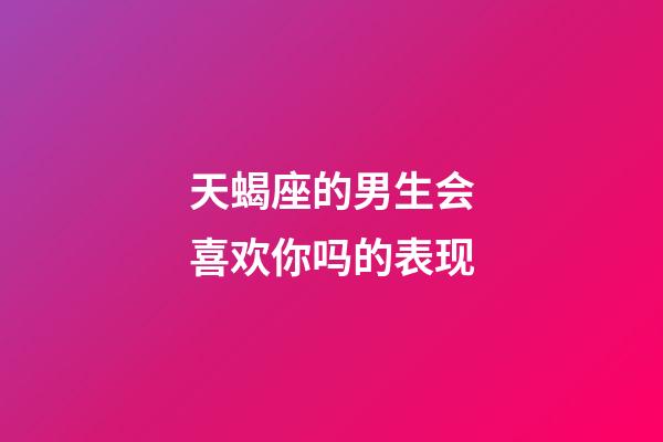 天蝎座的男生会喜欢你吗的表现-第1张-星座运势-玄机派