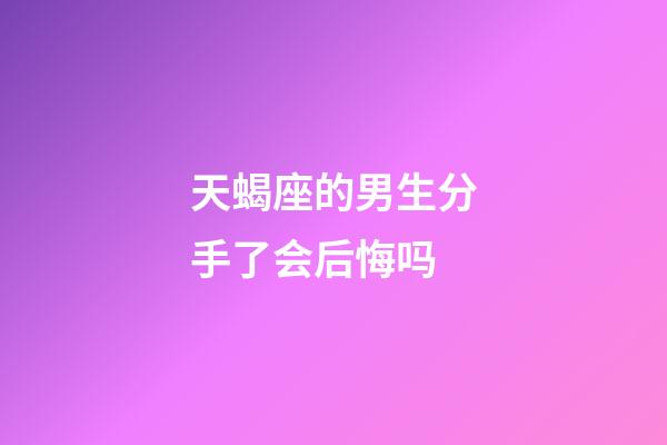 天蝎座的男生分手了会后悔吗-第1张-星座运势-玄机派