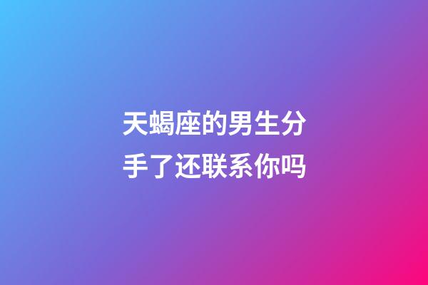 天蝎座的男生分手了还联系你吗-第1张-星座运势-玄机派