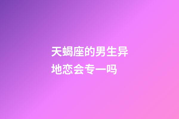 天蝎座的男生异地恋会专一吗-第1张-星座运势-玄机派