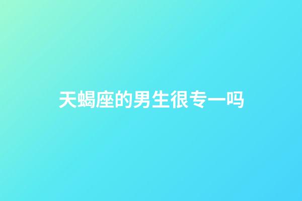 天蝎座的男生很专一吗-第1张-星座运势-玄机派