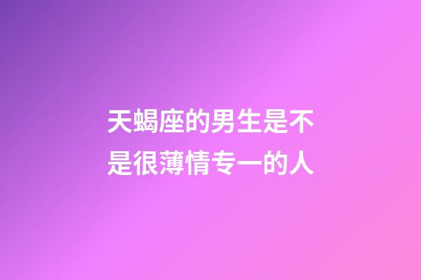 天蝎座的男生是不是很薄情专一的人-第1张-星座运势-玄机派