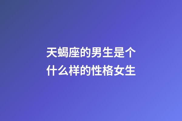 天蝎座的男生是个什么样的性格女生-第1张-星座运势-玄机派