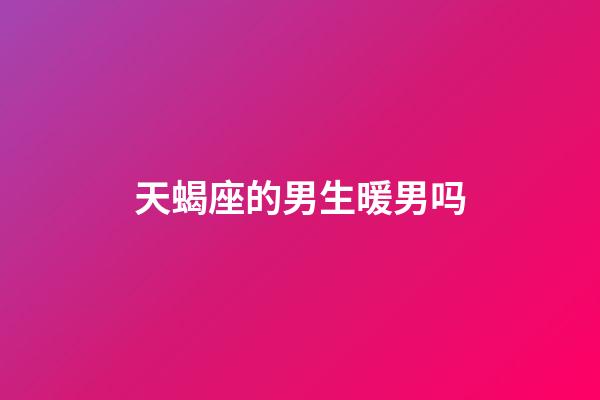 天蝎座的男生暖男吗-第1张-星座运势-玄机派