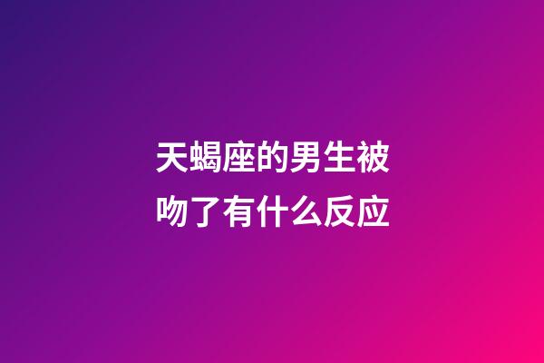 天蝎座的男生被吻了有什么反应-第1张-星座运势-玄机派