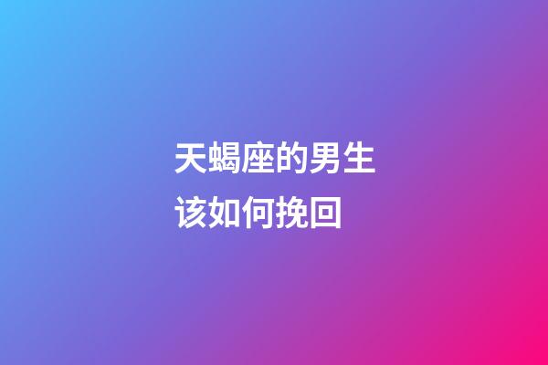 天蝎座的男生该如何挽回-第1张-星座运势-玄机派