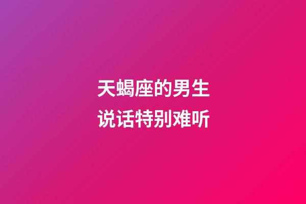 天蝎座的男生说话特别难听-第1张-星座运势-玄机派