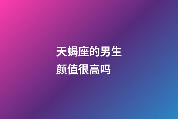 天蝎座的男生颜值很高吗-第1张-星座运势-玄机派