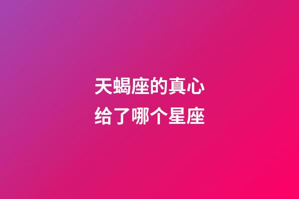 天蝎座的真心给了哪个星座-第1张-星座运势-玄机派