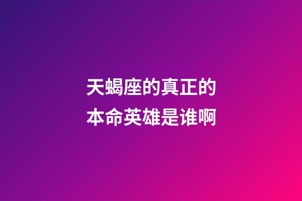 天蝎座的真正的本命英雄是谁啊-第1张-星座运势-玄机派
