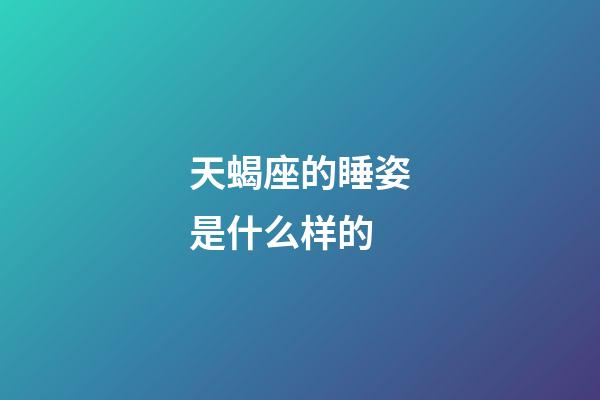 天蝎座的睡姿是什么样的-第1张-星座运势-玄机派