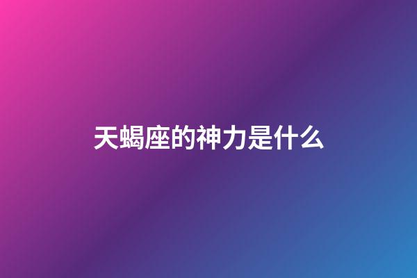 天蝎座的神力是什么-第1张-星座运势-玄机派