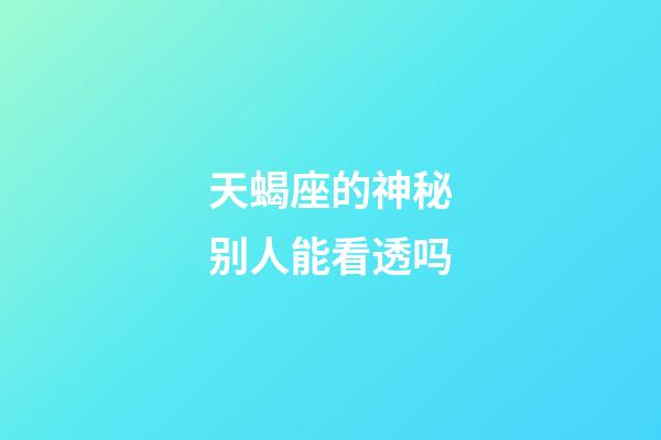 天蝎座的神秘别人能看透吗-第1张-星座运势-玄机派