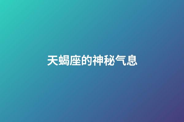 天蝎座的神秘气息-第1张-星座运势-玄机派