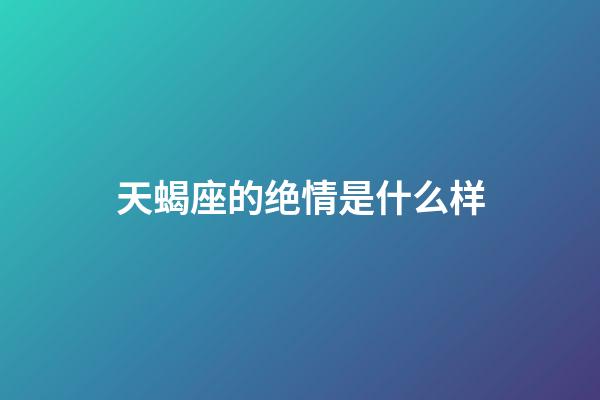 天蝎座的绝情是什么样-第1张-星座运势-玄机派