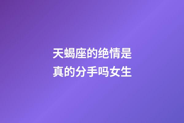 天蝎座的绝情是真的分手吗女生-第1张-星座运势-玄机派