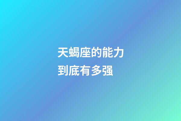 天蝎座的能力到底有多强-第1张-星座运势-玄机派