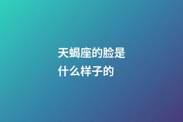 天蝎座的脸是什么样子的-第1张-星座运势-玄机派