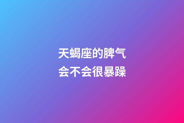 天蝎座的脾气会不会很暴躁-第1张-星座运势-玄机派