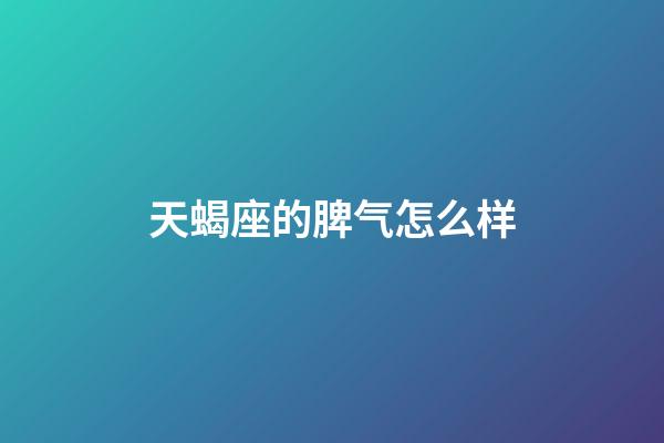 天蝎座的脾气怎么样（天蝎男偏爱哪类型女生）-第1张-星座运势-玄机派