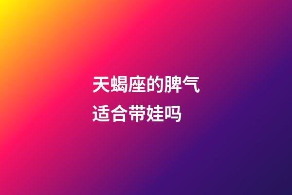 天蝎座的脾气适合带娃吗-第1张-星座运势-玄机派