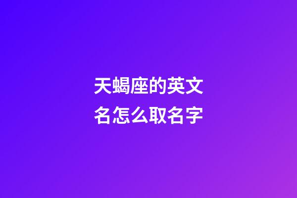 天蝎座的英文名怎么取名字-第1张-星座运势-玄机派