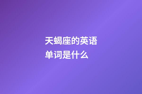 天蝎座的英语单词是什么-第1张-星座运势-玄机派