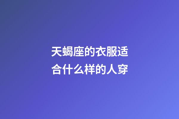 天蝎座的衣服适合什么样的人穿-第1张-星座运势-玄机派