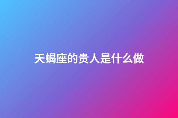 天蝎座的贵人是什么做-第1张-星座运势-玄机派