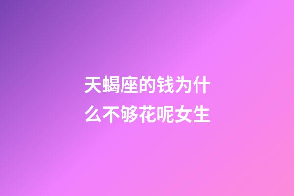 天蝎座的钱为什么不够花呢女生-第1张-星座运势-玄机派