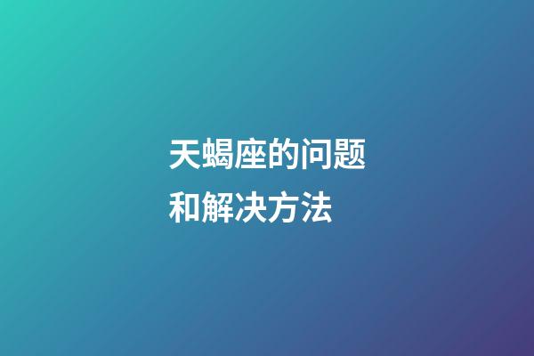 天蝎座的问题和解决方法-第1张-星座运势-玄机派