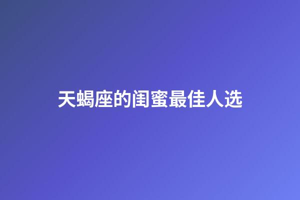 天蝎座的闺蜜最佳人选-第1张-星座运势-玄机派