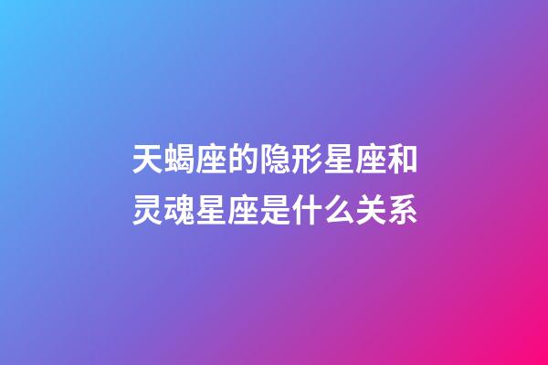 天蝎座的隐形星座和灵魂星座是什么关系-第1张-星座运势-玄机派