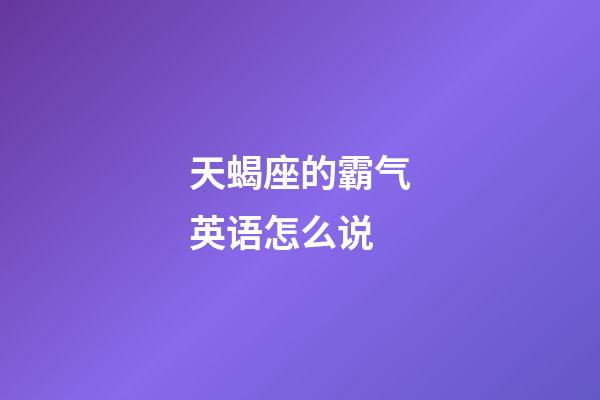 天蝎座的霸气英语怎么说-第1张-星座运势-玄机派