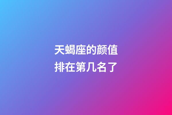 天蝎座的颜值排在第几名了-第1张-星座运势-玄机派