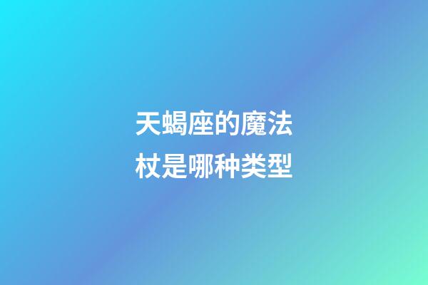 天蝎座的魔法杖是哪种类型-第1张-星座运势-玄机派