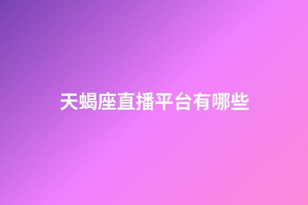 天蝎座直播平台有哪些-第1张-星座运势-玄机派