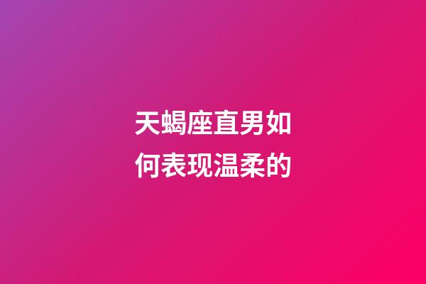 天蝎座直男如何表现温柔的-第1张-星座运势-玄机派