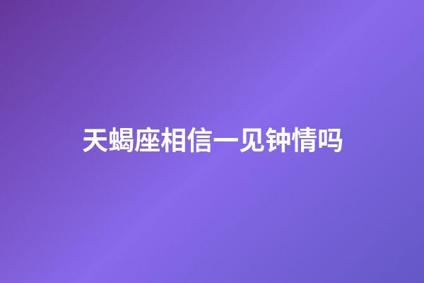 天蝎座相信一见钟情吗-第1张-星座运势-玄机派
