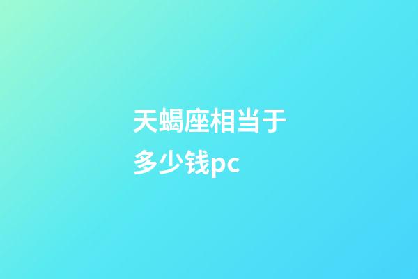 天蝎座相当于多少钱pc-第1张-星座运势-玄机派