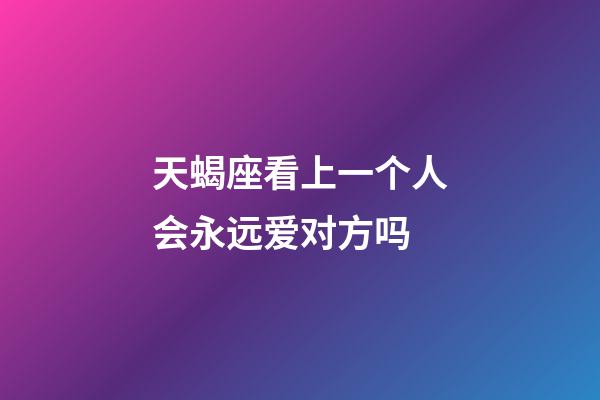 天蝎座看上一个人会永远爱对方吗-第1张-星座运势-玄机派