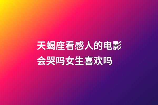 天蝎座看感人的电影会哭吗女生喜欢吗-第1张-星座运势-玄机派