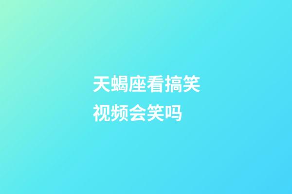 天蝎座看搞笑视频会笑吗-第1张-星座运势-玄机派