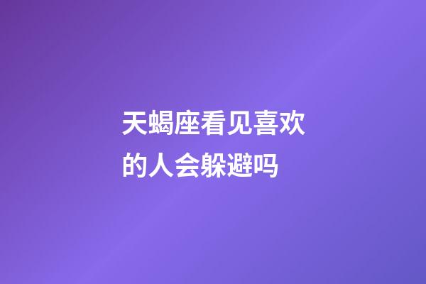 天蝎座看见喜欢的人会躲避吗-第1张-星座运势-玄机派