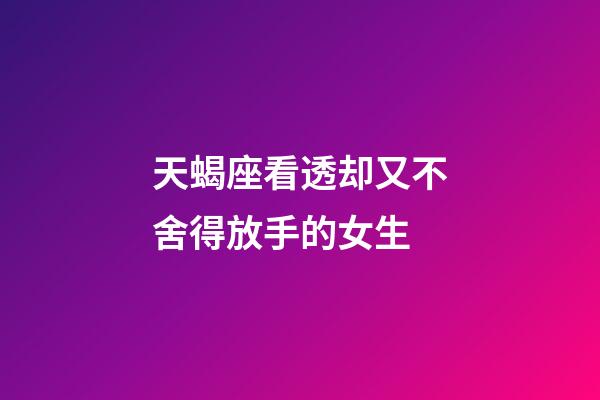 天蝎座看透却又不舍得放手的女生-第1张-星座运势-玄机派