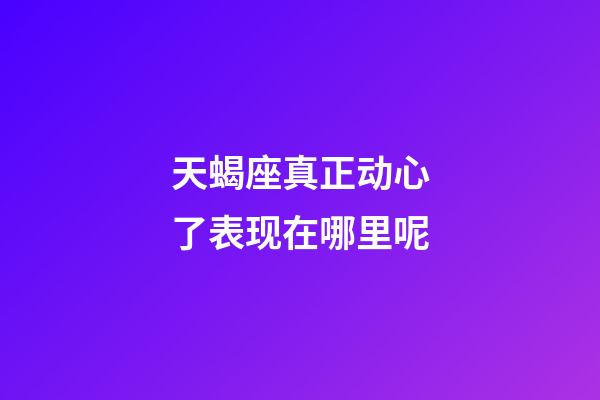 天蝎座真正动心了表现在哪里呢-第1张-星座运势-玄机派