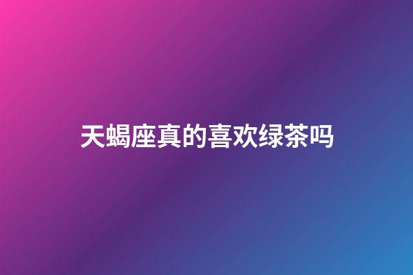 天蝎座真的喜欢绿茶吗-第1张-星座运势-玄机派