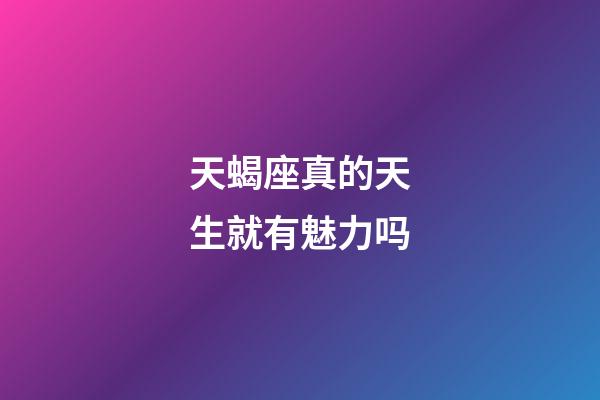 天蝎座真的天生就有魅力吗-第1张-星座运势-玄机派