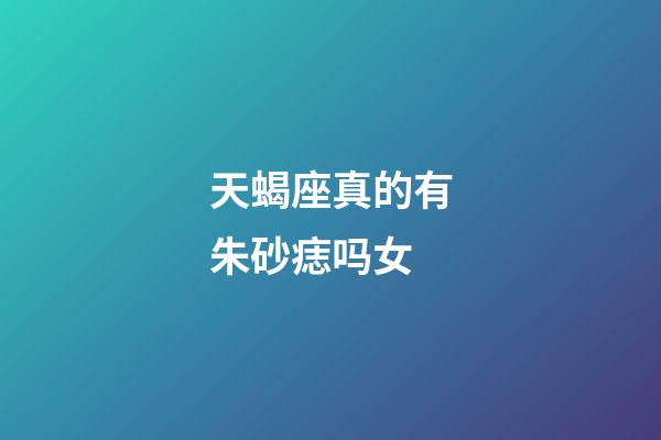 天蝎座真的有朱砂痣吗女-第1张-星座运势-玄机派